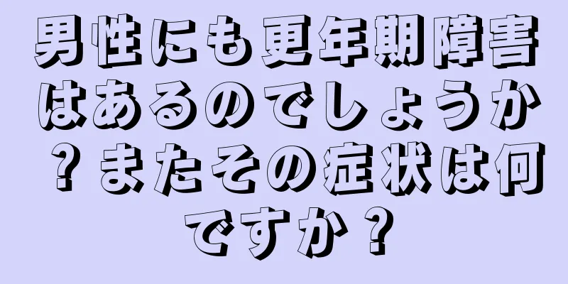 男性にも更年期障害はあるのでしょうか？またその症状は何ですか？