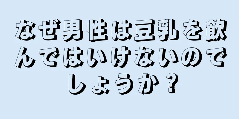 なぜ男性は豆乳を飲んではいけないのでしょうか？