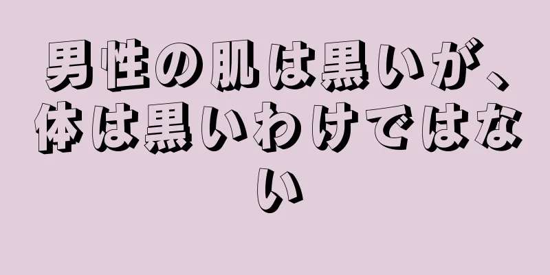 男性の肌は黒いが、体は黒いわけではない
