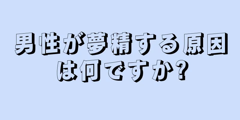 男性が夢精する原因は何ですか?