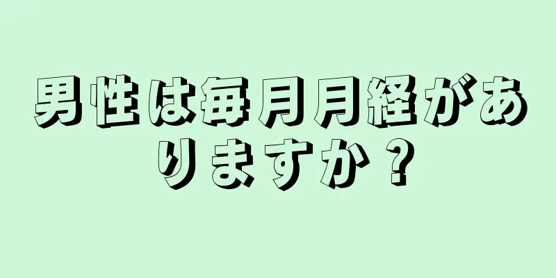 男性は毎月月経がありますか？