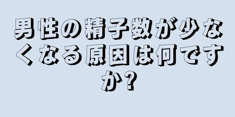 男性の精子数が少なくなる原因は何ですか?