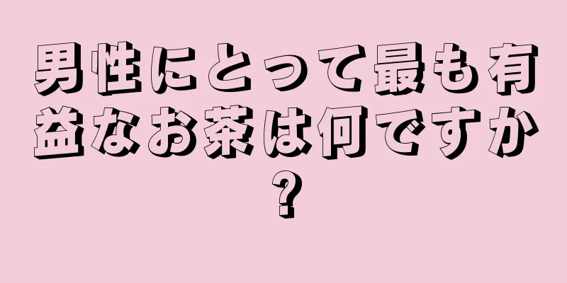 男性にとって最も有益なお茶は何ですか?