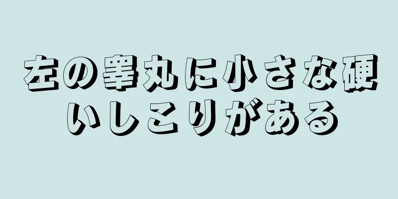 左の睾丸に小さな硬いしこりがある