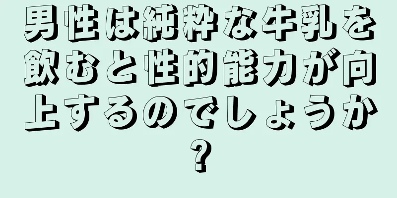 男性は純粋な牛乳を飲むと性的能力が向上するのでしょうか?