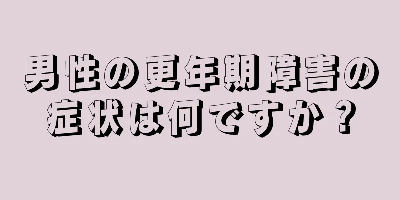 男性の更年期障害の症状は何ですか？