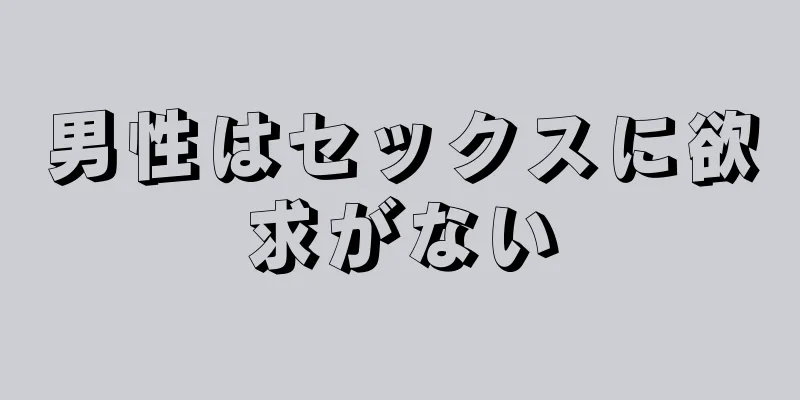 男性はセックスに欲求がない
