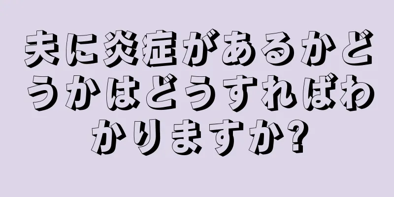 夫に炎症があるかどうかはどうすればわかりますか?