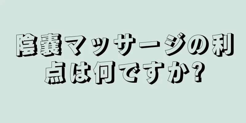 陰嚢マッサージの利点は何ですか?