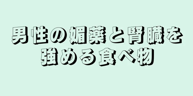 男性の媚薬と腎臓を強める食べ物