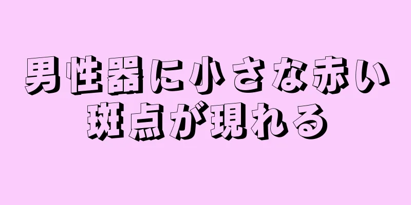 男性器に小さな赤い斑点が現れる