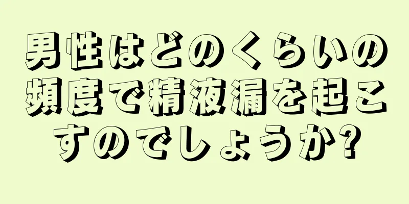 男性はどのくらいの頻度で精液漏を起こすのでしょうか?