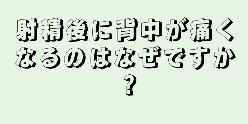 射精後に背中が痛くなるのはなぜですか？