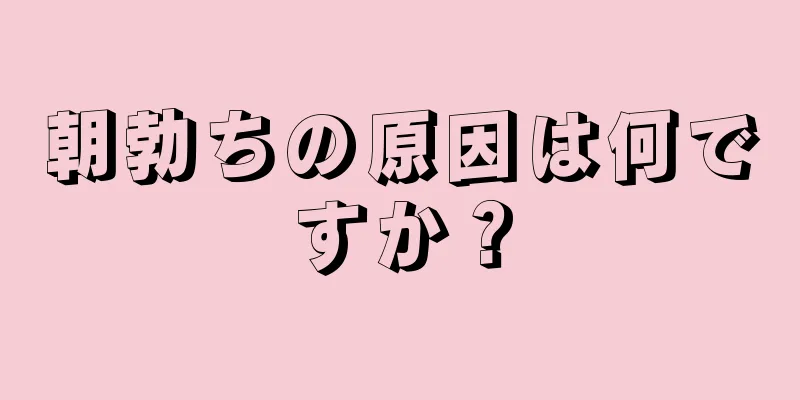 朝勃ちの原因は何ですか？