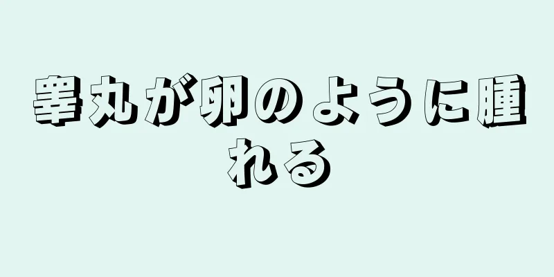 睾丸が卵のように腫れる