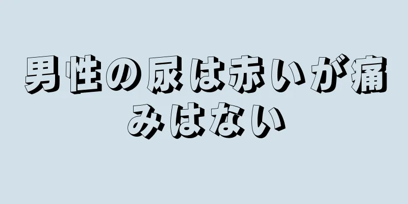 男性の尿は赤いが痛みはない
