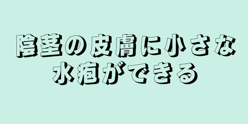 陰茎の皮膚に小さな水疱ができる