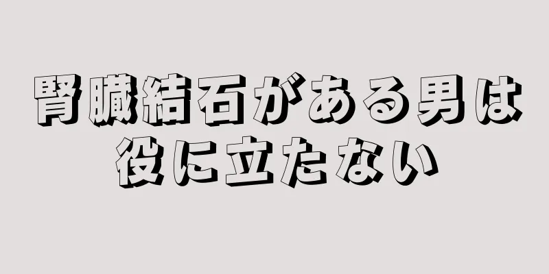 腎臓結石がある男は役に立たない