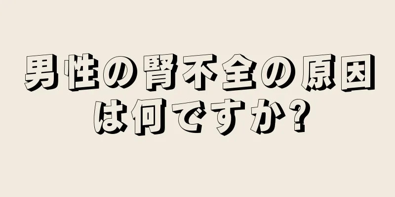 男性の腎不全の原因は何ですか?