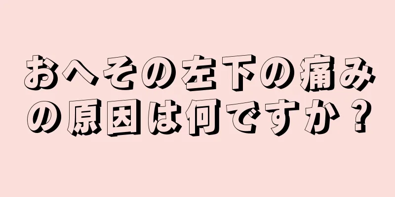 おへその左下の痛みの原因は何ですか？
