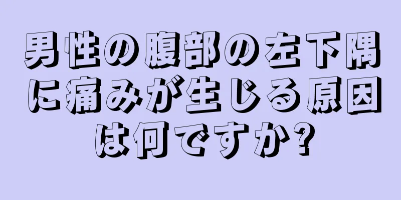 男性の腹部の左下隅に痛みが生じる原因は何ですか?