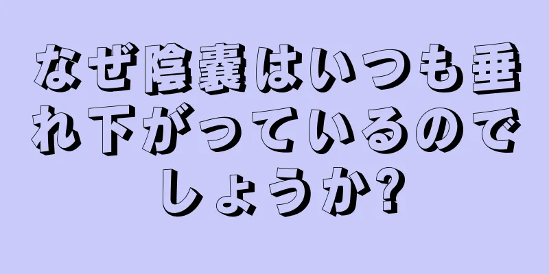 なぜ陰嚢はいつも垂れ下がっているのでしょうか?