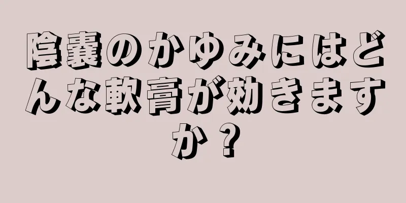 陰嚢のかゆみにはどんな軟膏が効きますか？