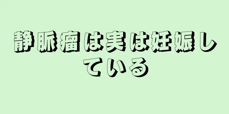 静脈瘤は実は妊娠している