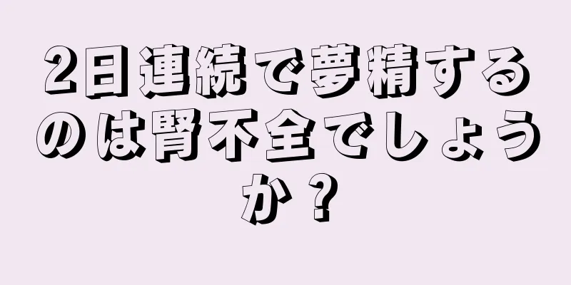 2日連続で夢精するのは腎不全でしょうか？