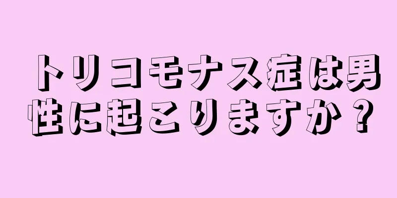 トリコモナス症は男性に起こりますか？