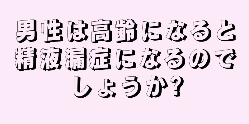 男性は高齢になると精液漏症になるのでしょうか?