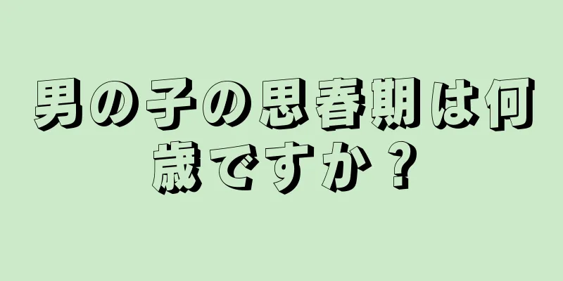男の子の思春期は何歳ですか？