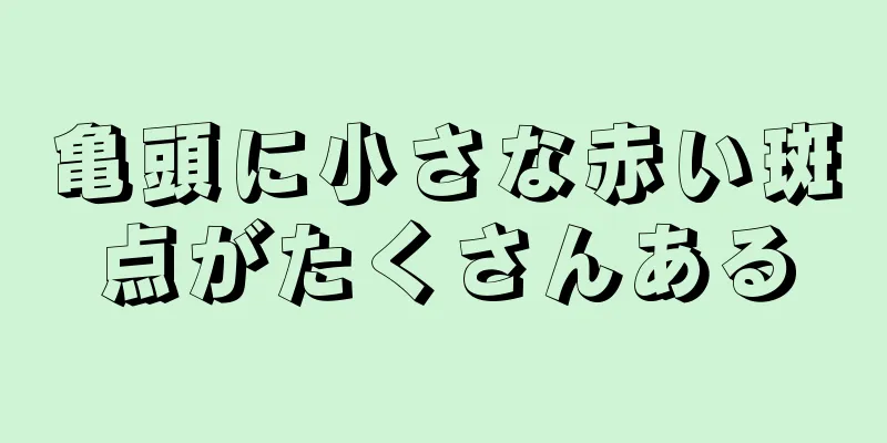 亀頭に小さな赤い斑点がたくさんある