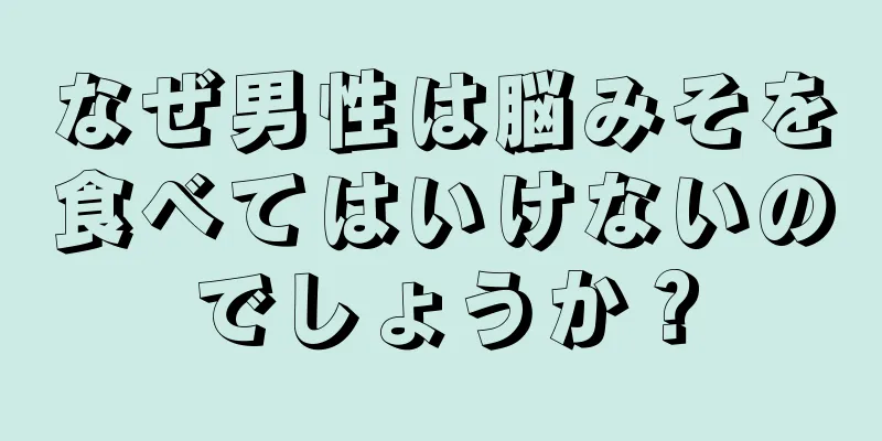 なぜ男性は脳みそを食べてはいけないのでしょうか？