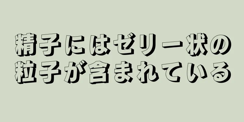 精子にはゼリー状の粒子が含まれている