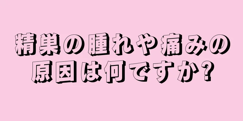 精巣の腫れや痛みの原因は何ですか?