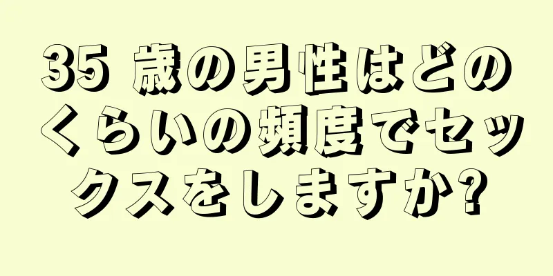 35 歳の男性はどのくらいの頻度でセックスをしますか?