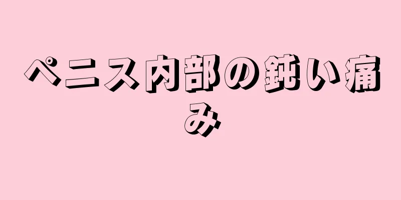 ペニス内部の鈍い痛み