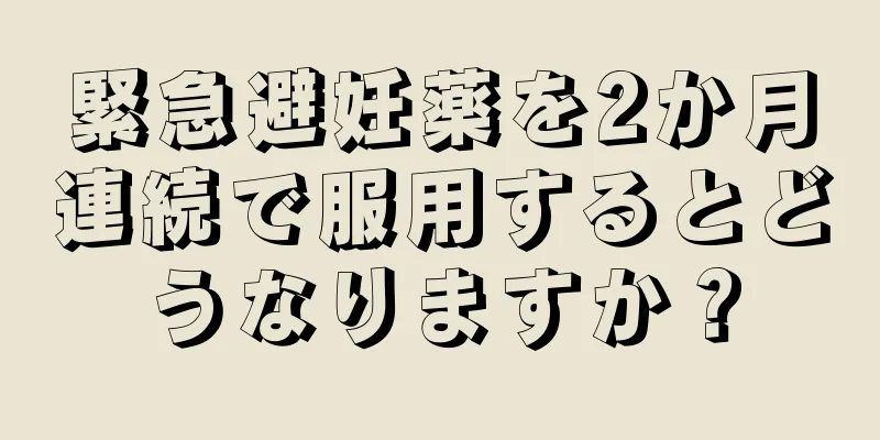 緊急避妊薬を2か月連続で服用するとどうなりますか？