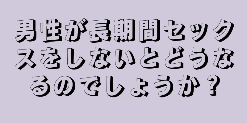 男性が長期間セックスをしないとどうなるのでしょうか？
