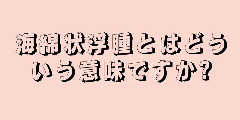海綿状浮腫とはどういう意味ですか?