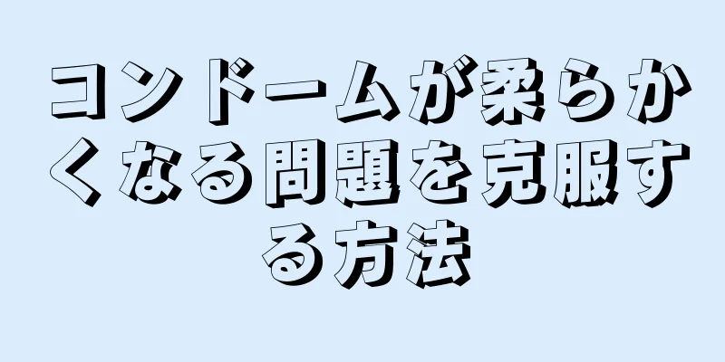 コンドームが柔らかくなる問題を克服する方法