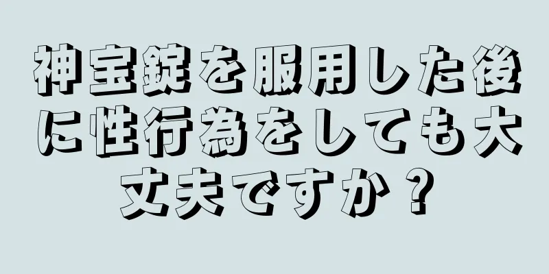神宝錠を服用した後に性行為をしても大丈夫ですか？