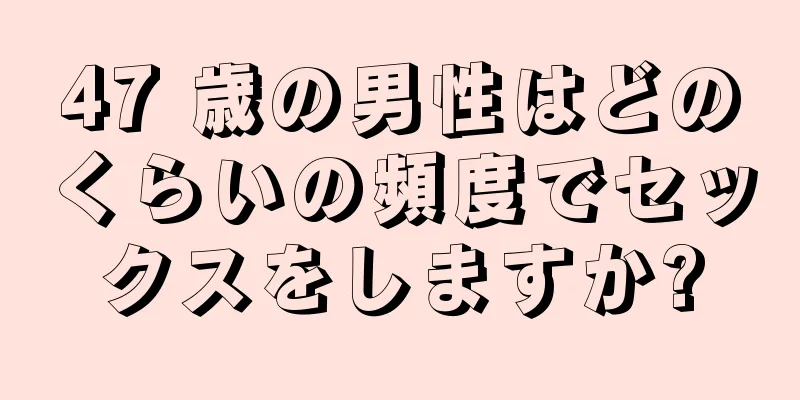 47 歳の男性はどのくらいの頻度でセックスをしますか?