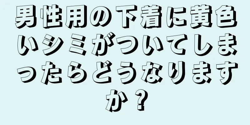 男性用の下着に黄色いシミがついてしまったらどうなりますか？