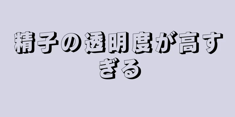精子の透明度が高すぎる
