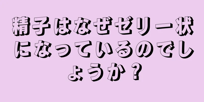 精子はなぜゼリー状になっているのでしょうか？