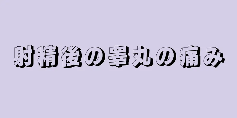 射精後の睾丸の痛み