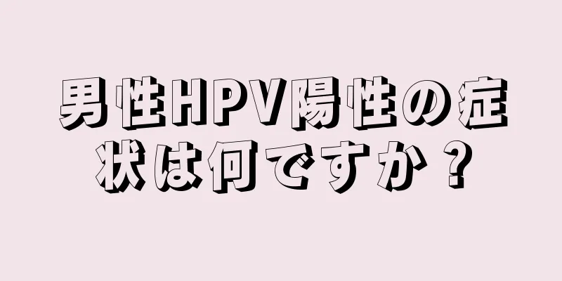 男性HPV陽性の症状は何ですか？