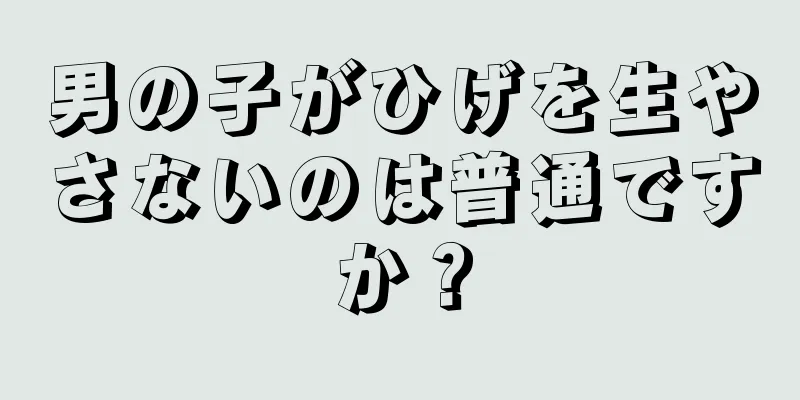 男の子がひげを生やさないのは普通ですか？